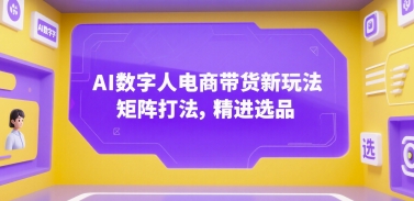 AI数字人电商带货新玩法，矩阵打法，精进选品-徐小晨博客