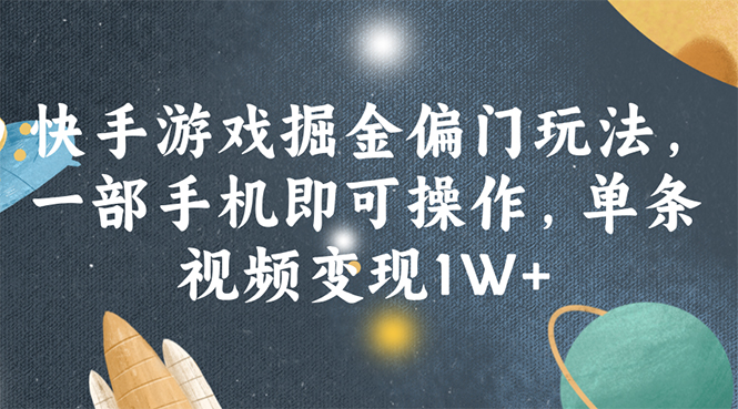 快手游戏掘金偏门玩法，一部手机即可操作，单条视频变现1W+-徐小晨博客