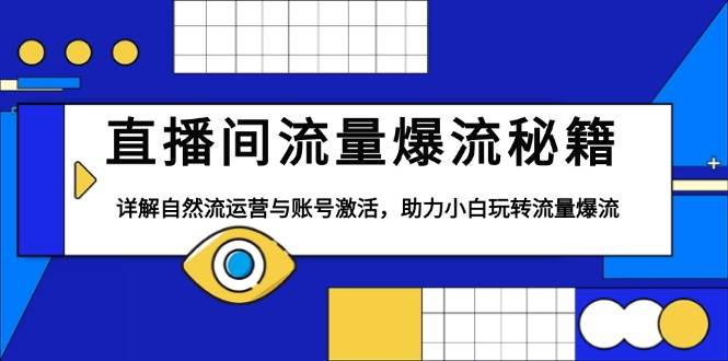 直播间流量爆流秘籍，详解自然流运营与账号激活，助力小白玩转流量爆流-徐小晨博客