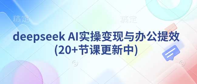 deepseek AI实操变现与办公提效(20+节课更新中)-徐小晨博客