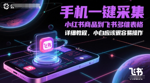 手机一键采集小红书商品到飞书多维表格，详细教程，小白应该很容易操作-徐小晨博客