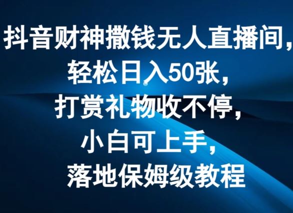 抖音财神撒钱无人直播间轻松日入50张，打赏礼物收不停，小白可上手，落地保姆级教程【揭秘】-徐小晨博客