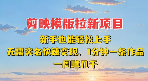 剪映模板拉新项目：新手也能轻松上手，无需实名，快速变现，一分钟一条作品，一周挣几k-徐小晨博客