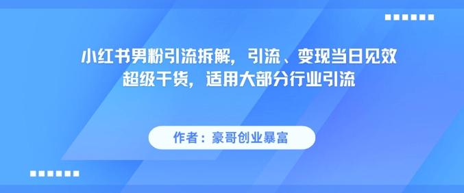 小红书男粉引流拆解，引流、变现当日见效超级干货，适用大部分行业引流-徐小晨博客