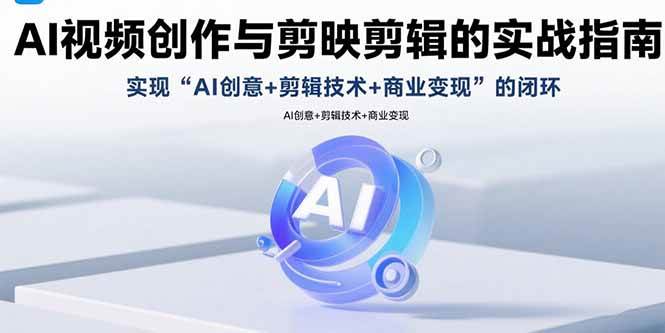 AI视频创作与剪映剪辑的实战指南，实现AI创意+剪辑技术+商业变现的闭环-徐小晨博客