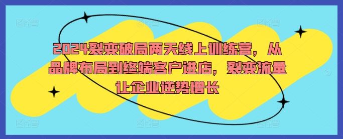2024裂变破局两天线上训练营，从品牌布局到终端客户进店，裂变流量让企业逆势增长-徐小晨博客