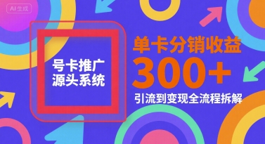 号卡推广源头系统，单卡分销收益3张+，引流到变现全流程拆解【揭秘】-徐小晨博客