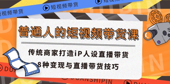 普通人的短视频带货课 传统商家打造iP人设直播带货 8种变现与直播带货技巧-徐小晨博客