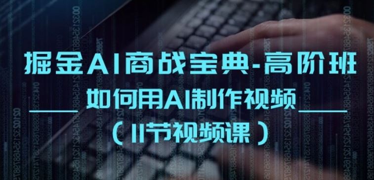 掘金AI商战宝典-高阶班：如何用AI制作视频(11节视频课)-徐小晨博客