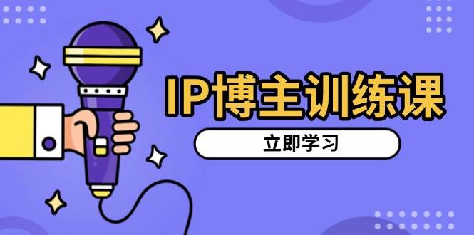 IP博主训练课，定位账号，推荐热门赛道，搭建涨粉架构，拍出更吸粉视频-徐小晨博客