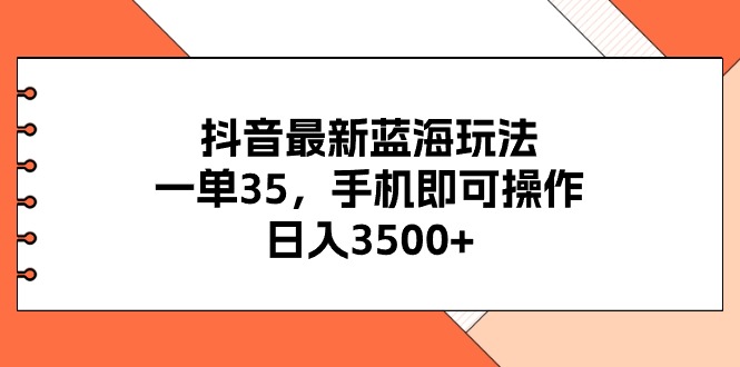 抖音最新蓝海玩法，一单35，手机即可操作，日入3500+，不了解一下真是…-徐小晨博客