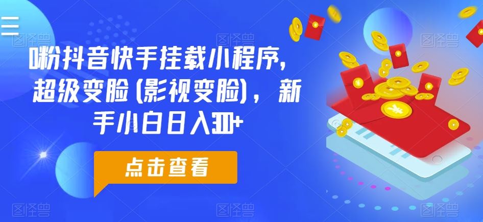 0粉抖音快手挂载小程序，超级变脸(影视变脸)，新手小白日入300+【揭秘】-徐小晨博客