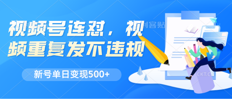 视频号连怼，视频重复发不违规，新号单日变现500+-徐小晨博客