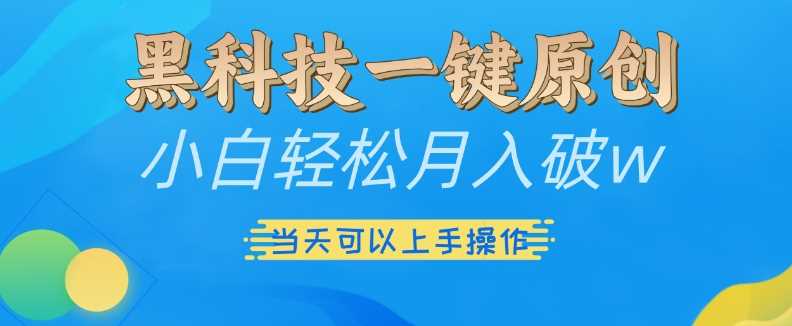 黑科技一键原创小白轻松月入破w，三当天可以上手操作【揭秘】-徐小晨博客