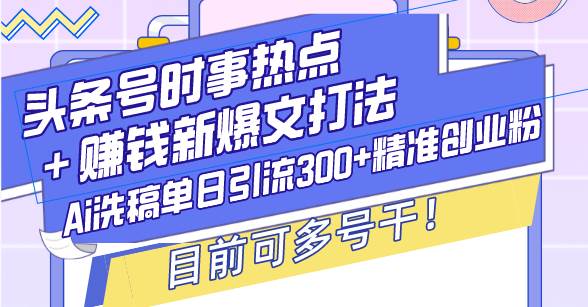 头条号时事热点＋赚钱新爆文打法，Ai洗稿单日引流300+精准创业粉，目前…-徐小晨博客