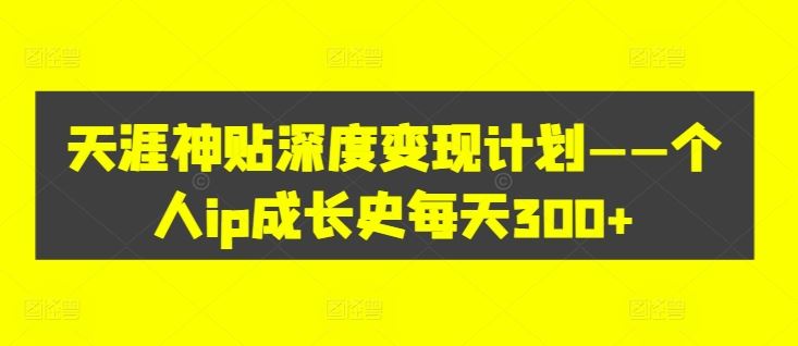 天涯神贴深度变现计划——个人ip成长史每天300+【揭秘】-徐小晨博客