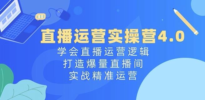 直播运营实操营4.0：学会直播运营逻辑，打造爆量直播间，实战精准运营-徐小晨博客