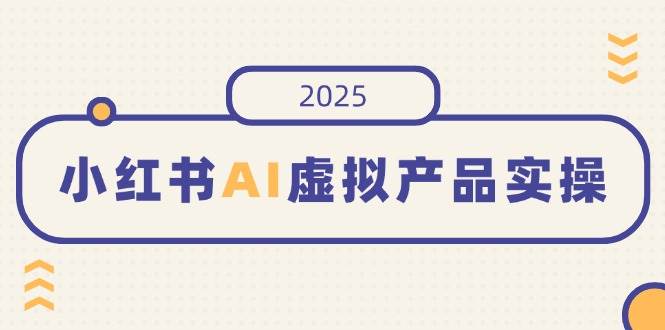 小红书AI虚拟产品实操，开店、发布、提高销量，细节决定成败，月入5位数-徐小晨博客