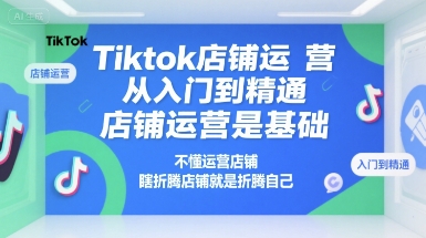 Tiktok店铺运营从入门到精通，店铺运营是基础，不懂运营店铺，瞎折腾店铺就是折腾自己-徐小晨博客