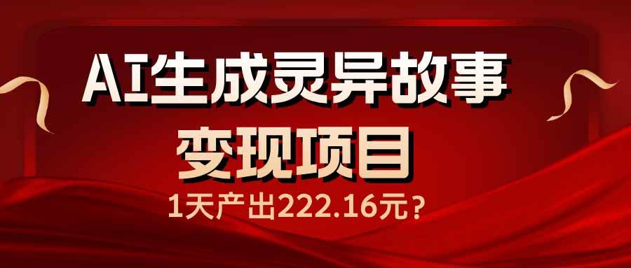 AI生成灵异故事变现项目，1天产出222.16元-徐小晨博客