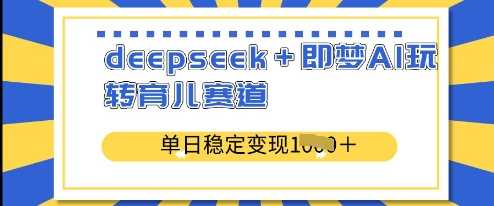 deepseek+即梦AI玩转育儿赛道，单日稳定变现多张-徐小晨博客