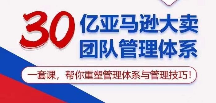 30亿亚马逊大卖团队管理体系，一套课帮你重塑管理体系与管理技巧-徐小晨博客