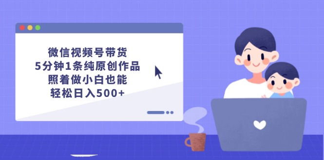 微信视频号带货，5分钟1条纯原创作品，照着做小白也能轻松日入500+-徐小晨博客