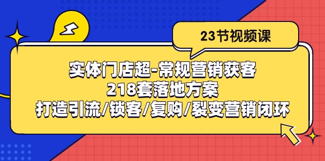 实体门店超-常规营销获客：218套落地方案/打造引流/锁客/复购/裂变营销-徐小晨博客