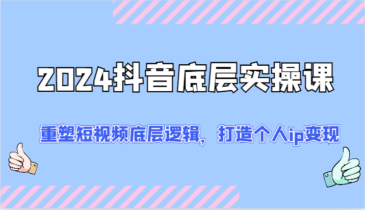 2024抖音底层实操课：重塑短视频底层逻辑，打造个人ip变现（52节）-徐小晨博客