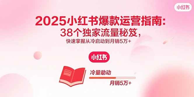 2025小红书爆款运营指南：38个独家流量秘笈，快速掌握从冷启动到月销5万+-徐小晨博客