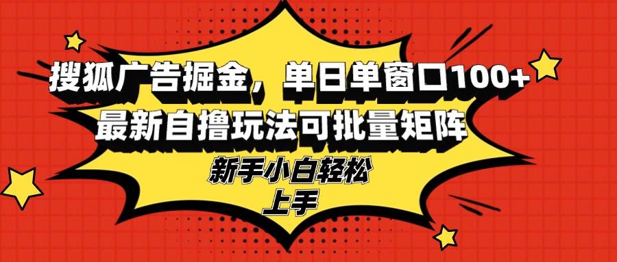 搜狐广告掘金，单日单窗口100+，最新自撸玩法可批量矩阵，适合新手小白-徐小晨博客