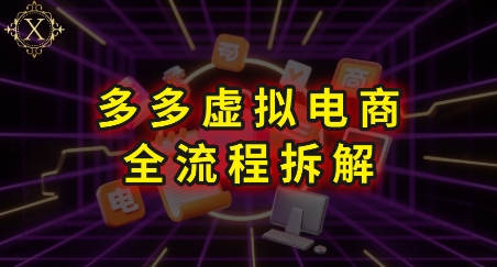 拼多多虚拟电商全流程拆解，深度学习每一个环节，看完即可上手实操-徐小晨博客