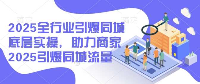 2025全行业引爆同城底层实操，助力商家2025引爆同城流量-徐小晨博客