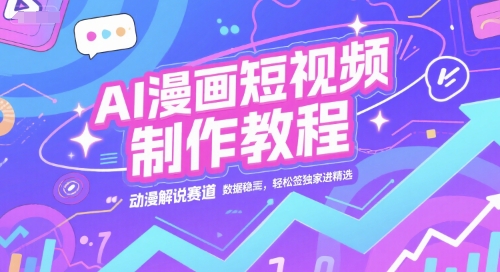 AI漫画短视频制作教程，动漫解说赛道，数据稳定且流量高，轻松签独家进精选-徐小晨博客