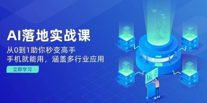 AI落地实战课：从0到1助你秒变高手，手机就能用，涵盖多行业应用-徐小晨博客