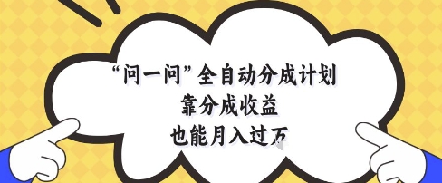 问一问全自动分成计划，靠分成收益也能月入过1W【揭秘】-徐小晨博客