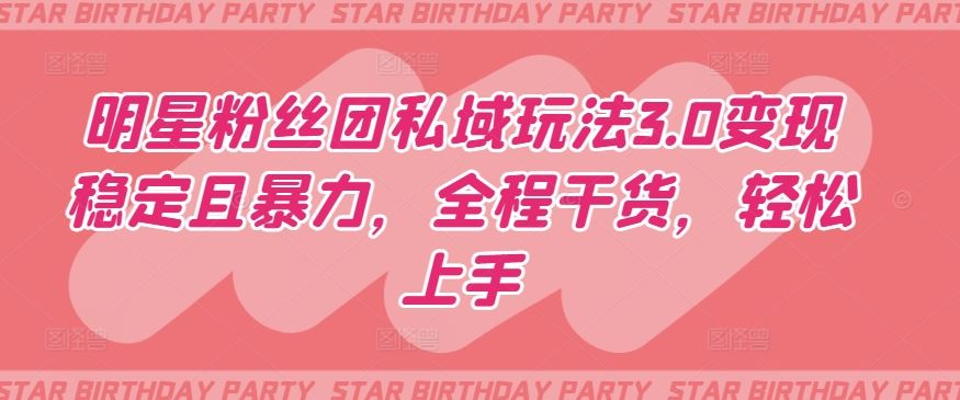 明星粉丝团私域玩法3.0变现稳定且暴力，全程干货，轻松上手【揭秘】-徐小晨博客