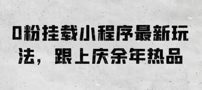 0粉挂载小程序最新玩法，跟上庆余年热品-徐小晨博客