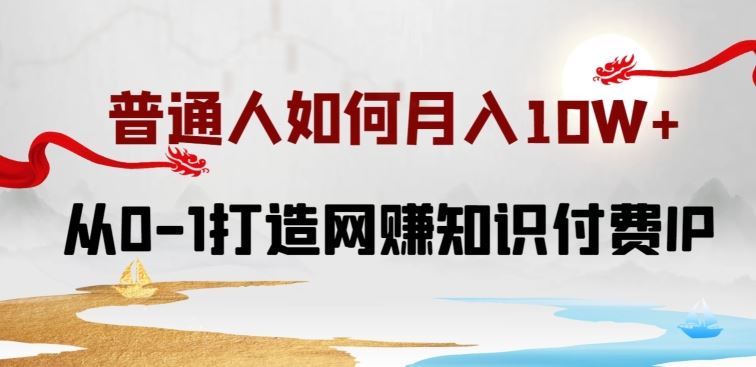 普通人如何打造知识付费IP月入10W+，从0-1打造网赚知识付费IP，小白喂饭级教程【揭秘】-徐小晨博客