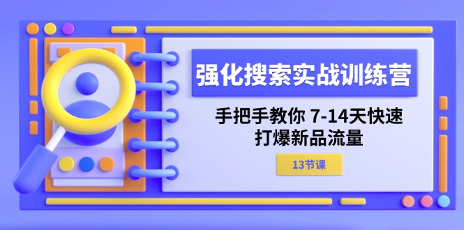 强化 搜索实战训练营，手把手教你 7-14天快速-打爆新品流量（13节课）-徐小晨博客