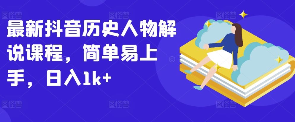 最新抖音历史人物解说课程，简单易上手，日入1k+-徐小晨博客
