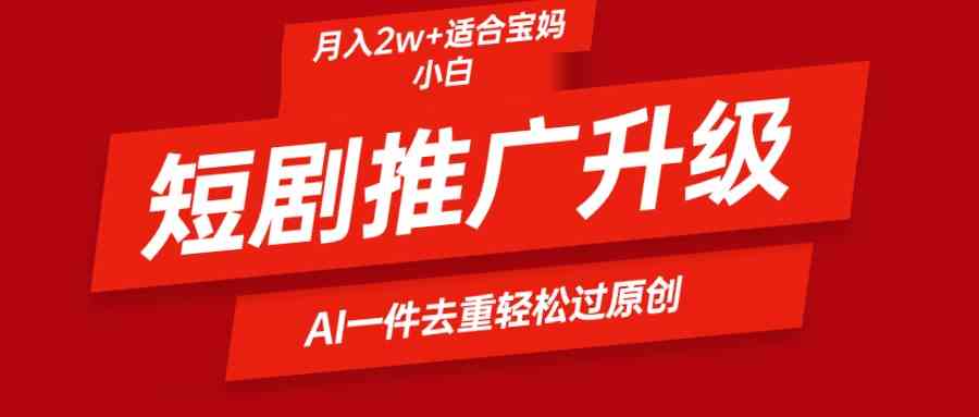 短剧推广升级新玩法，AI一键二创去重，轻松月入2w+-徐小晨博客