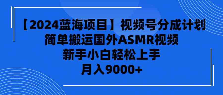 【2024蓝海项目】视频号分成计划，无脑搬运国外ASMR视频，新手小白轻松…-徐小晨博客