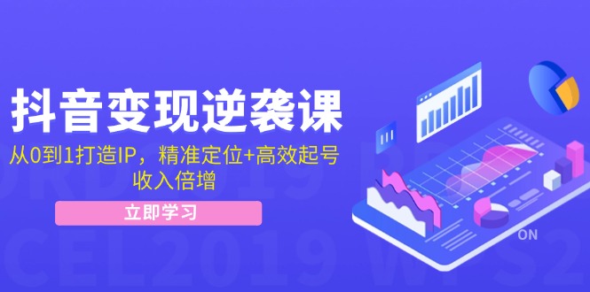 抖音变现逆袭课：从0到1打造IP，精准定位+高效起号，收入倍增-徐小晨博客