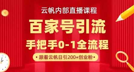 【云帆内部直播课】百家号高效引流 ，单号单日引300+精准创业粉，一分钟一条原创素材，引爆你的私域流量-徐小晨博客