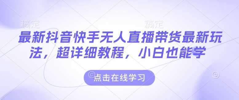 最新抖音快手无人直播带货玩法，超详细教程，小白也能学-徐小晨博客