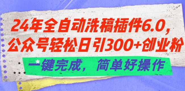 24年全自动洗稿插件6.0.公众号轻松日引300+创业粉，一键完成，简单好操作【揭秘】-徐小晨博客