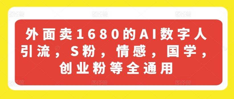 外面卖1680的AI数字人引流，S粉，情感，国学，创业粉等全通用-徐小晨博客