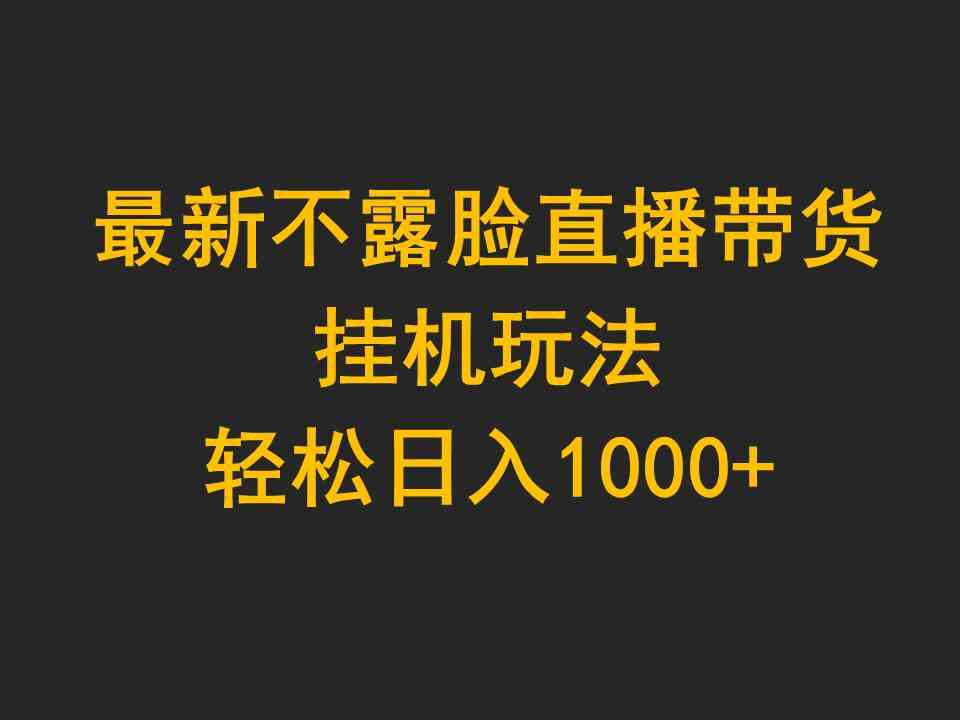 最新不露脸直播带货，挂机玩法，轻松日入1000+-徐小晨博客
