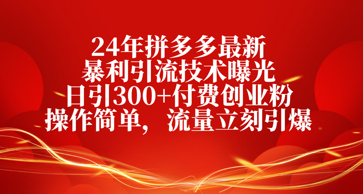 24年拼多多最新暴利引流技术曝光，日引300+付费创业粉，操作简单，流量…-徐小晨博客